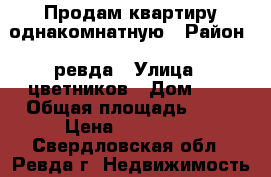 Продам квартиру однакомнатную › Район ­ ревда › Улица ­ цветников › Дом ­ 8 › Общая площадь ­ 30 › Цена ­ 800 000 - Свердловская обл., Ревда г. Недвижимость » Квартиры продажа   . Свердловская обл.,Ревда г.